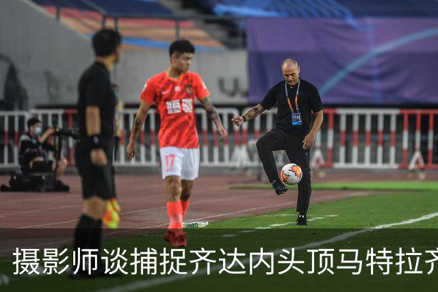 摄影师谈捕捉齐达内头顶马特拉齐瞬间：当时几乎所有人都盯着球看