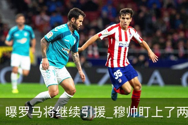 曝罗马将继续引援 穆帅盯上了两名自由球员