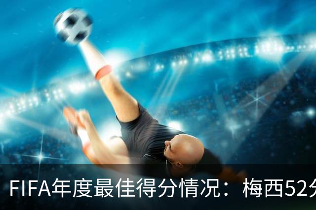 FIFA年度最佳得分情况：梅西52分险胜姆巴佩44分